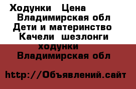 Ходунки › Цена ­ 1 100 - Владимирская обл. Дети и материнство » Качели, шезлонги, ходунки   . Владимирская обл.